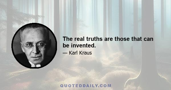 The real truths are those that can be invented.