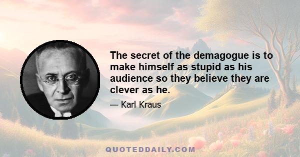 The secret of the demagogue is to make himself as stupid as his audience so they believe they are clever as he.