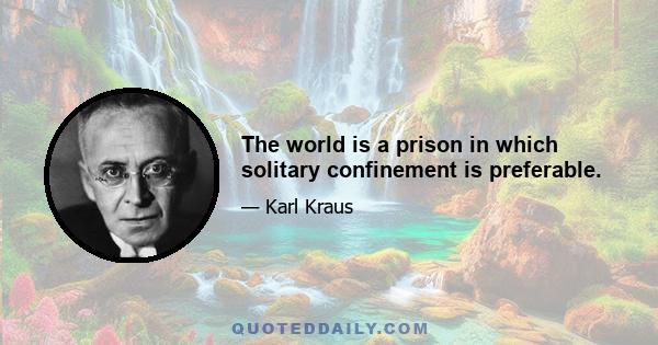 The world is a prison in which solitary confinement is preferable.