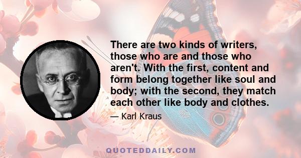 There are two kinds of writers, those who are and those who aren't. With the first, content and form belong together like soul and body; with the second, they match each other like body and clothes.