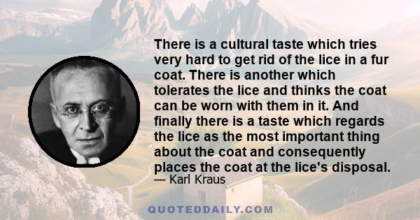 There is a cultural taste which tries very hard to get rid of the lice in a fur coat. There is another which tolerates the lice and thinks the coat can be worn with them in it. And finally there is a taste which regards 