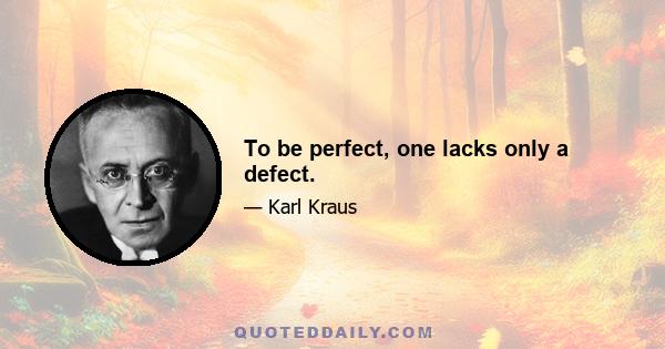 To be perfect, one lacks only a defect.