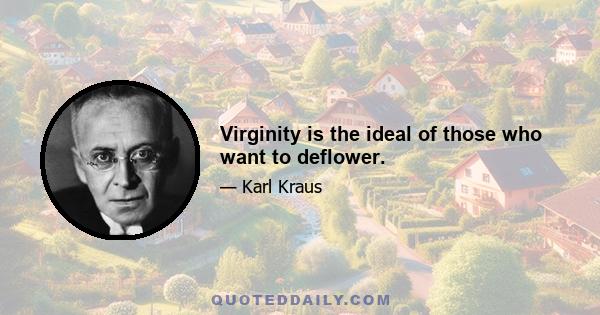 Virginity is the ideal of those who want to deflower.