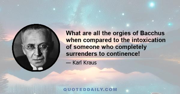 What are all the orgies of Bacchus when compared to the intoxication of someone who completely surrenders to continence!