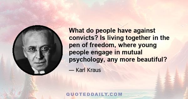 What do people have against convicts? Is living together in the pen of freedom, where young people engage in mutual psychology, any more beautiful?