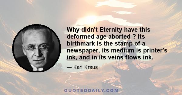 Why didn't Eternity have this deformed age aborted ? Its birthmark is the stamp of a newspaper, its medium is printer's ink, and in its veins flows ink.