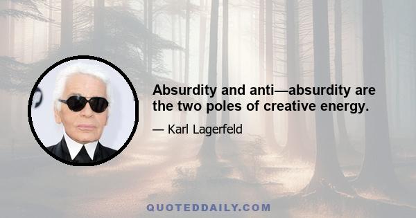 Absurdity and anti—absurdity are the two poles of creative energy.