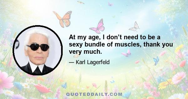 At my age, I don’t need to be a sexy bundle of muscles, thank you very much.