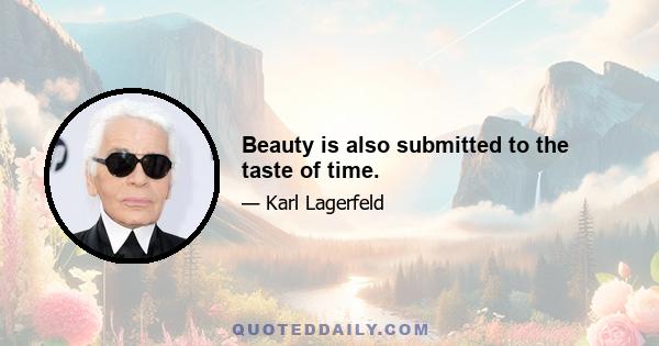 Beauty is also submitted to the taste of time.