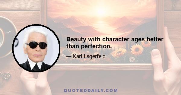 Beauty with character ages better than perfection.