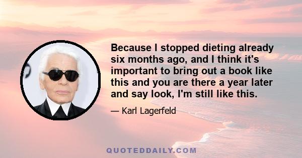 Because I stopped dieting already six months ago, and I think it's important to bring out a book like this and you are there a year later and say look, I'm still like this.