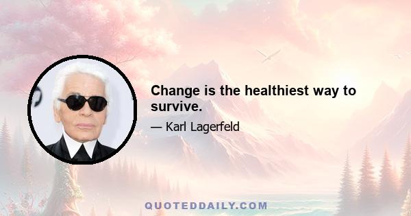 Change is the healthiest way to survive.