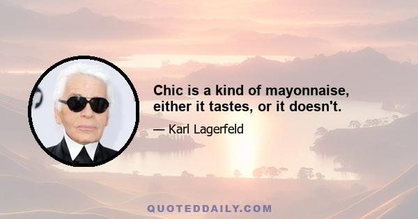 Chic is a kind of mayonnaise, either it tastes, or it doesn't.