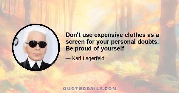 Don't use expensive clothes as a screen for your personal doubts. Be proud of yourself