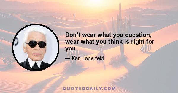 Don’t wear what you question, wear what you think is right for you.