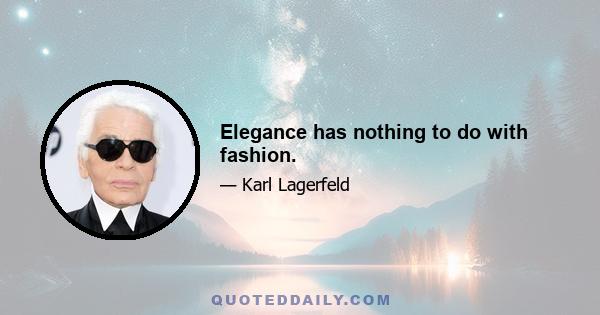 Elegance has nothing to do with fashion.