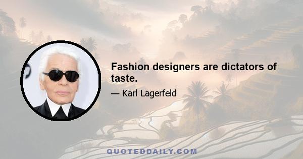 Fashion designers are dictators of taste.