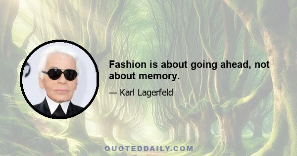 Fashion is about going ahead, not about memory.