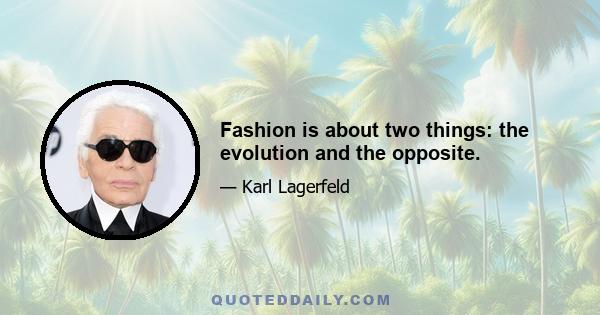 Fashion is about two things: the evolution and the opposite.