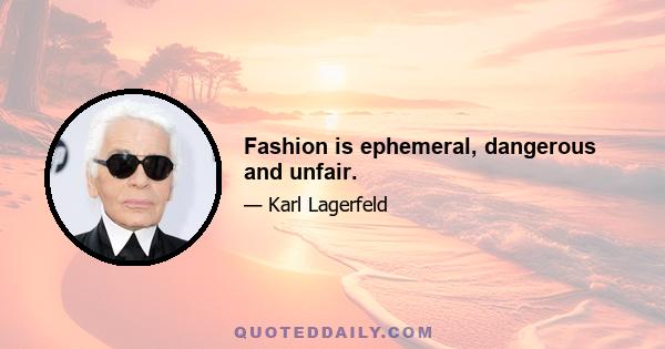 Fashion is ephemeral, dangerous and unfair.