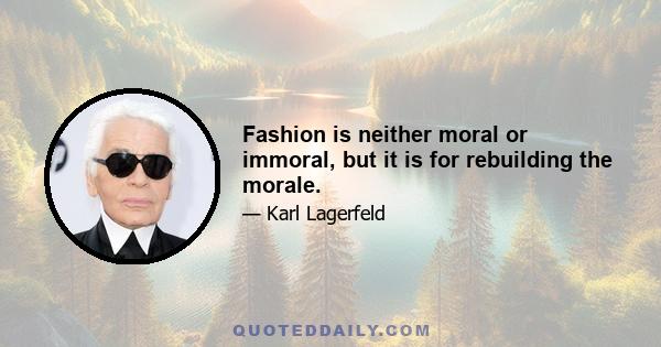 Fashion is neither moral or immoral, but it is for rebuilding the morale.