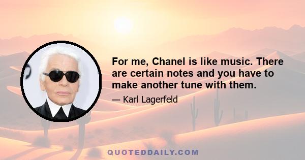 For me, Chanel is like music. There are certain notes and you have to make another tune with them.