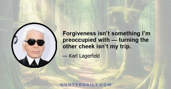 Forgiveness isn’t something I’m preoccupied with — turning the other cheek isn’t my trip.