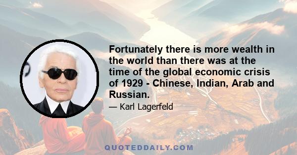 Fortunately there is more wealth in the world than there was at the time of the global economic crisis of 1929 - Chinese, Indian, Arab and Russian.