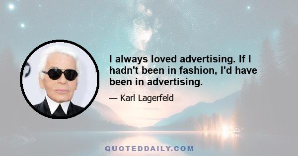 I always loved advertising. If I hadn't been in fashion, I'd have been in advertising.