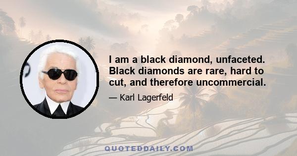 I am a black diamond, unfaceted. Black diamonds are rare, hard to cut, and therefore uncommercial.