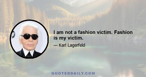 I am not a fashion victim. Fashion is my victim.