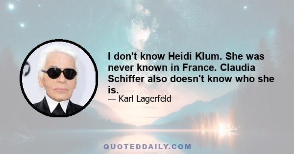 I don't know Heidi Klum. She was never known in France. Claudia Schiffer also doesn't know who she is.