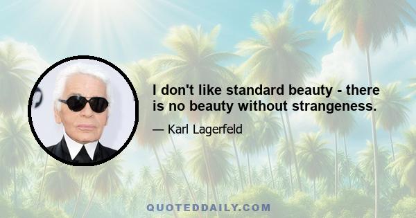 I don't like standard beauty - there is no beauty without strangeness.