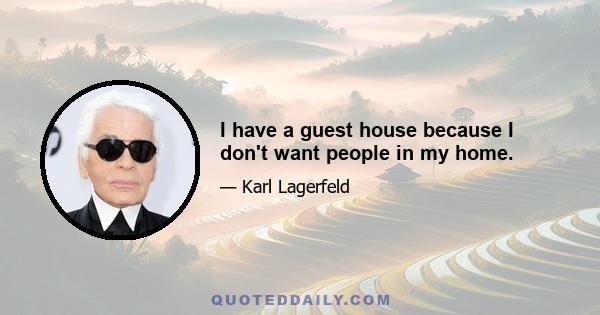 I have a guest house because I don't want people in my home.