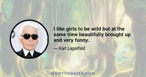 I like girls to be wild but at the same time beautifully brought up and very funny.