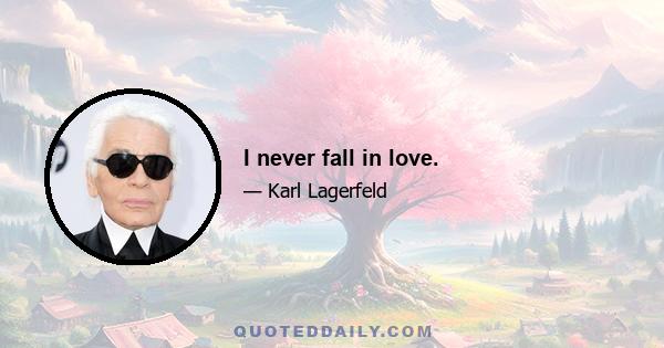 I never fall in love.