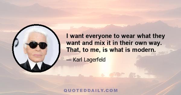 I want everyone to wear what they want and mix it in their own way. That, to me, is what is modern.