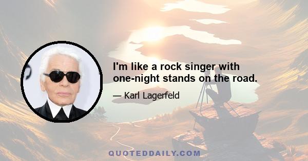 I'm like a rock singer with one-night stands on the road.