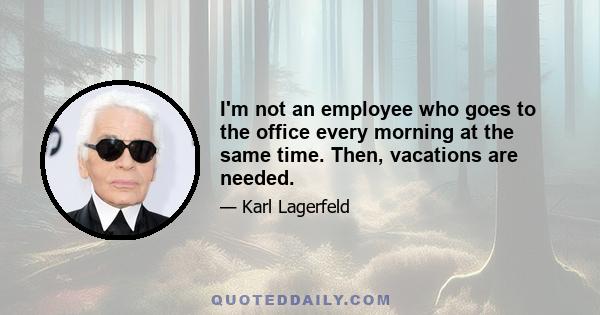 I'm not an employee who goes to the office every morning at the same time. Then, vacations are needed.