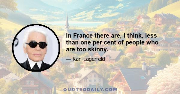 In France there are, I think, less than one per cent of people who are too skinny.