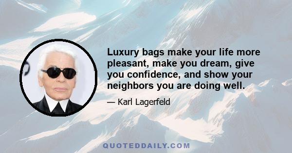 Luxury bags make your life more pleasant, make you dream, give you confidence, and show your neighbors you are doing well.