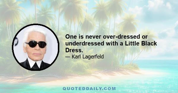 One is never over-dressed or underdressed with a Little Black Dress.