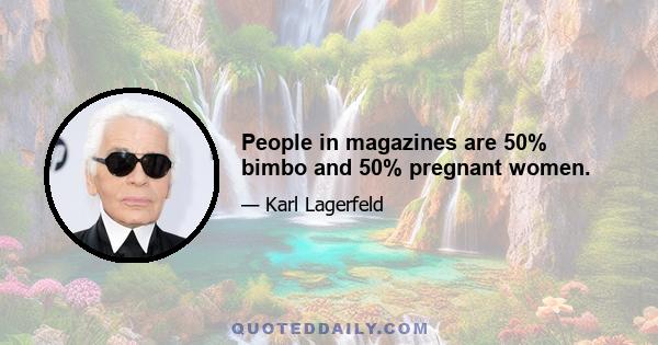 People in magazines are 50% bimbo and 50% pregnant women.