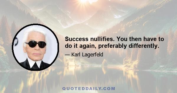 Success nullifies. You then have to do it again, preferably differently.