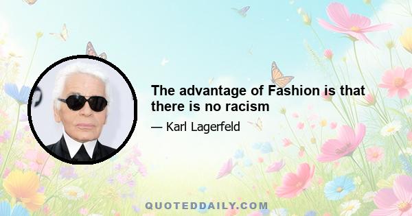 The advantage of Fashion is that there is no racism