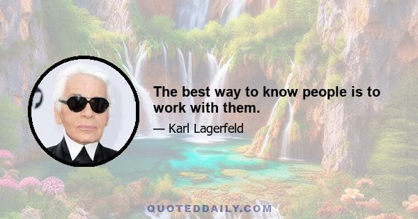 The best way to know people is to work with them.