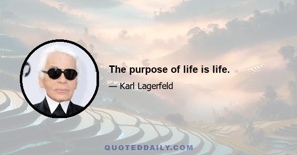 The purpose of life is life.