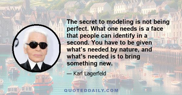 The secret to modeling is not being perfect. What one needs is a face that people can identify in a second. You have to be given what’s needed by nature, and what’s needed is to bring something new.