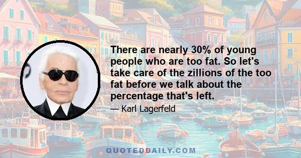 There are nearly 30% of young people who are too fat. So let's take care of the zillions of the too fat before we talk about the percentage that's left.