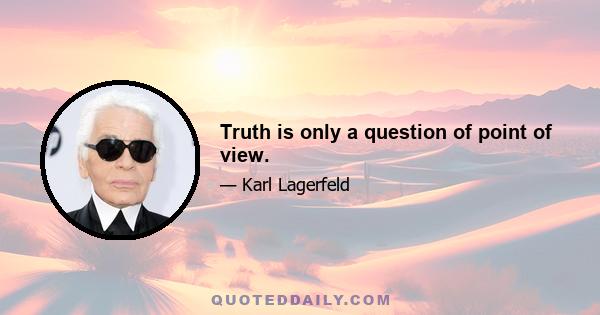 Truth is only a question of point of view.